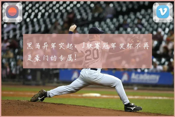 黑马异军突起，J联赛冠军奖杯不再是豪门的专属！