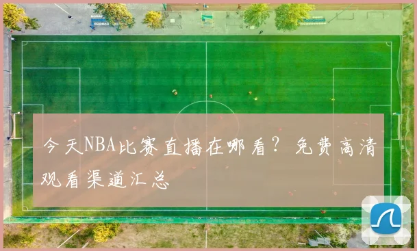 今天NBA比赛直播在哪看？免费高清观看渠道汇总