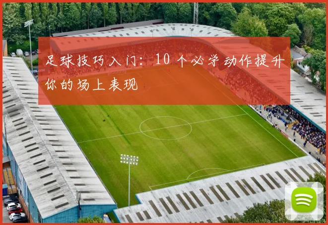 足球技巧入门：10 个必学动作提升你的场上表现