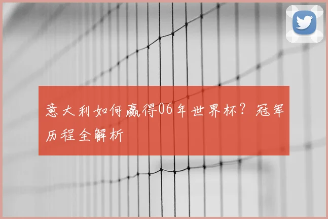 意大利如何赢得06年世界杯？冠军历程全解析