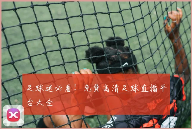 足球迷必看！免费高清足球直播平台大全