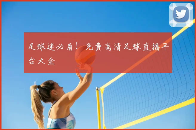 足球迷必看！免费高清足球直播平台大全