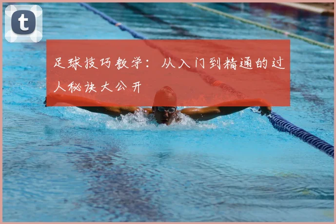 足球技巧教学：从入门到精通的过人秘诀大公开
