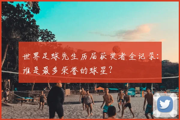 世界足球先生历届获奖者全记录:谁是最多荣誉的球星?