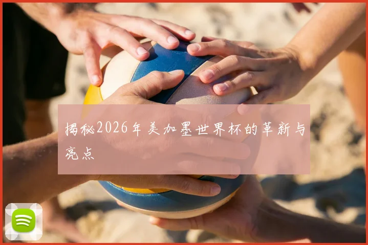 揭秘2026年美加墨世界杯的革新与亮点