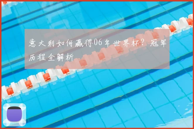 意大利如何赢得06年世界杯？冠军历程全解析